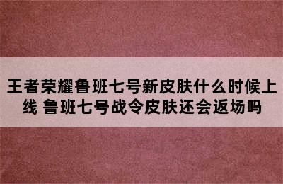 王者荣耀鲁班七号新皮肤什么时候上线 鲁班七号战令皮肤还会返场吗